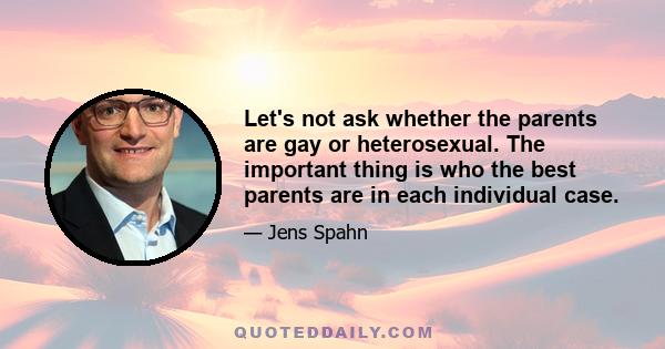 Let's not ask whether the parents are gay or heterosexual. The important thing is who the best parents are in each individual case.
