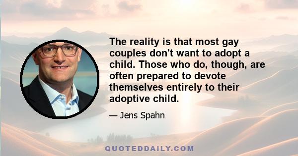 The reality is that most gay couples don't want to adopt a child. Those who do, though, are often prepared to devote themselves entirely to their adoptive child.