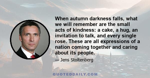 When autumn darkness falls, what we will remember are the small acts of kindness: a cake, a hug, an invitation to talk, and every single rose. These are all expressions of a nation coming together and caring about its