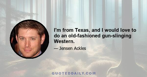 I'm from Texas, and I would love to do an old-fashioned gun-slinging Western.