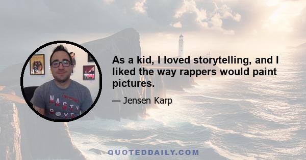 As a kid, I loved storytelling, and I liked the way rappers would paint pictures.