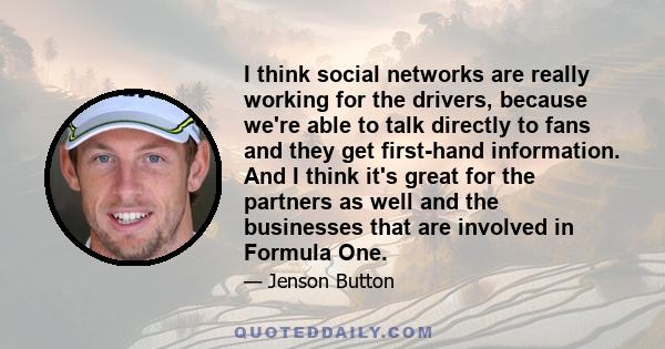 I think social networks are really working for the drivers, because we're able to talk directly to fans and they get first-hand information. And I think it's great for the partners as well and the businesses that are