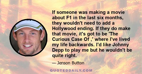 If someone was making a movie about F1 in the last six months, they wouldn't need to add a Hollywood ending. If they do make that movie, it's got to be 'The Curious Case Of ,' where I've lived my life backwards. I'd