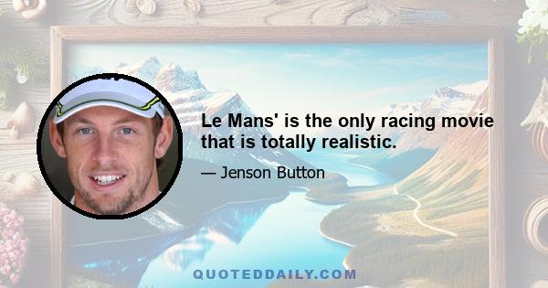 Le Mans' is the only racing movie that is totally realistic.