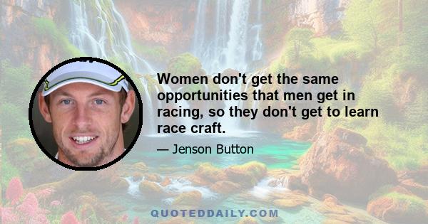 Women don't get the same opportunities that men get in racing, so they don't get to learn race craft.