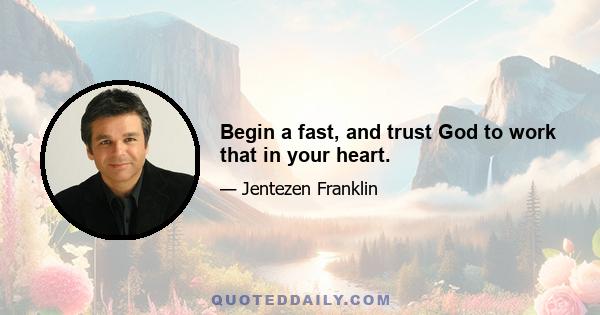 Begin a fast, and trust God to work that in your heart.