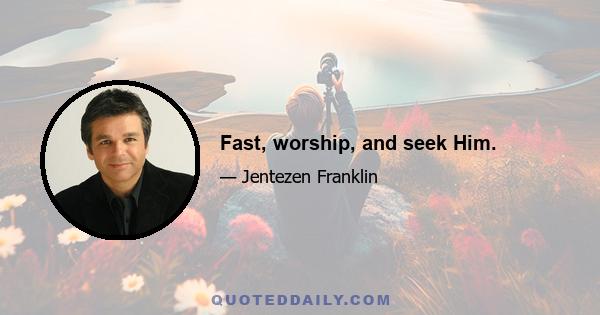 Fast, worship, and seek Him.