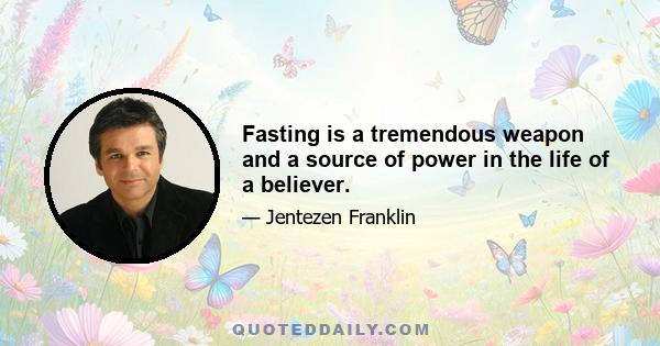 Fasting is a tremendous weapon and a source of power in the life of a believer.