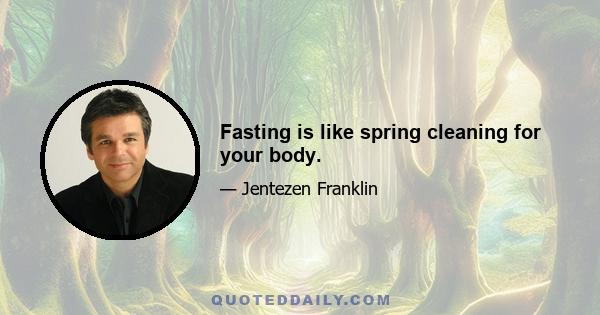 Fasting is like spring cleaning for your body.