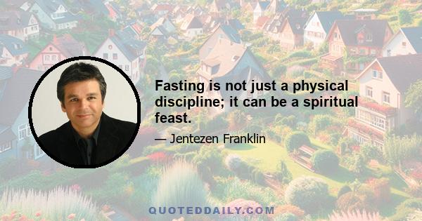 Fasting is not just a physical discipline; it can be a spiritual feast.