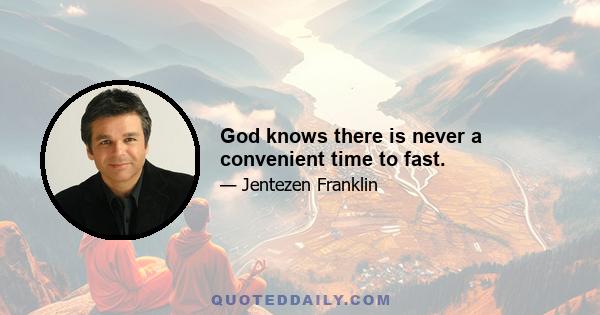 God knows there is never a convenient time to fast.