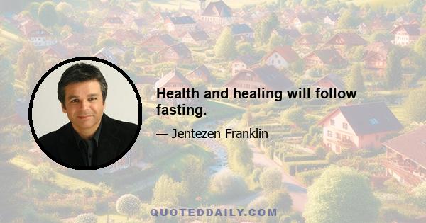 Health and healing will follow fasting.