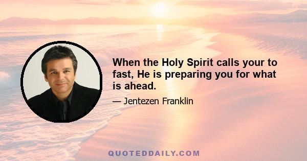 When the Holy Spirit calls your to fast, He is preparing you for what is ahead.