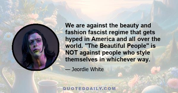 We are against the beauty and fashion fascist regime that gets hyped in America and all over the world. The Beautiful People is NOT against people who style themselves in whichever way.