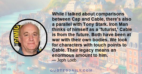 While I talked about comparisons between Cap and Cable, there's also a parallel with Tony Stark. Iron Man thinks of himself as a 'futurist,' Cable is from the future. Both have been at war with their own bodies. We look 