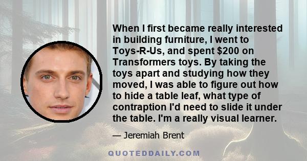 When I first became really interested in building furniture, I went to Toys-R-Us, and spent $200 on Transformers toys. By taking the toys apart and studying how they moved, I was able to figure out how to hide a table