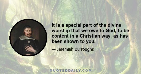 It is a special part of the divine worship that we owe to God, to be content in a Christian way, as has been shown to you.