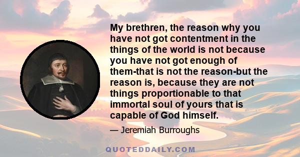 My brethren, the reason why you have not got contentment in the things of the world is not because you have not got enough of them-that is not the reason-but the reason is, because they are not things proportionable to