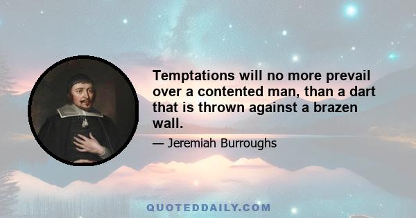 Temptations will no more prevail over a contented man, than a dart that is thrown against a brazen wall.