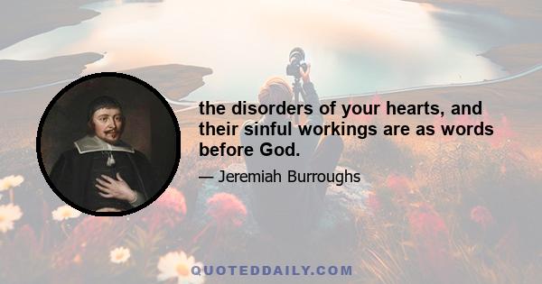 the disorders of your hearts, and their sinful workings are as words before God.