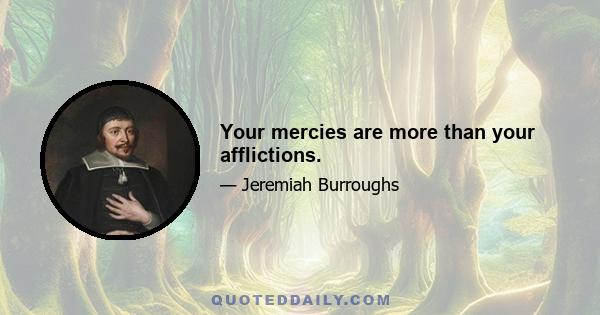 Your mercies are more than your afflictions.