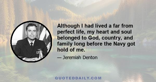 Although I had lived a far from perfect life, my heart and soul belonged to God, country, and family long before the Navy got hold of me.