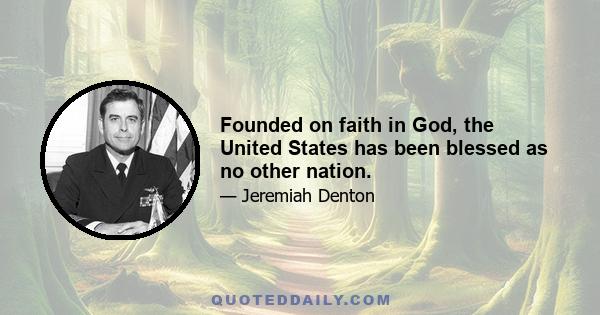 Founded on faith in God, the United States has been blessed as no other nation.