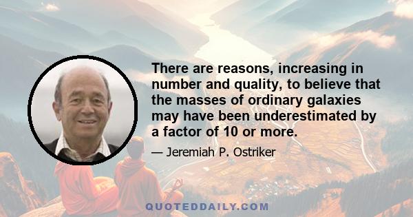 There are reasons, increasing in number and quality, to believe that the masses of ordinary galaxies may have been underestimated by a factor of 10 or more.