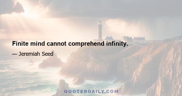 Finite mind cannot comprehend infinity.