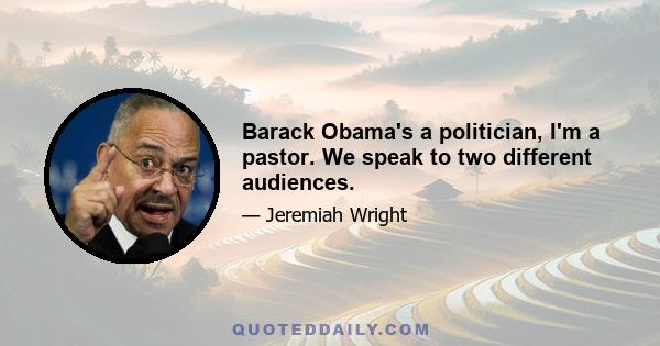 Barack Obama's a politician, I'm a pastor. We speak to two different audiences.