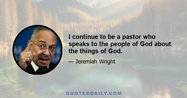 I continue to be a pastor who speaks to the people of God about the things of God.