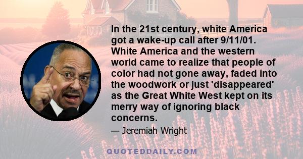 In the 21st century, white America got a wake-up call after 9/11/01. White America and the western world came to realize that people of color had not gone away, faded into the woodwork or just 'disappeared' as the Great 