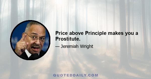 Price above Principle makes you a Prostitute.