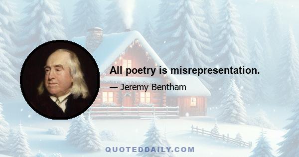 All poetry is misrepresentation.