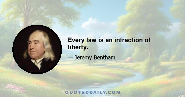 Every law is an infraction of liberty.