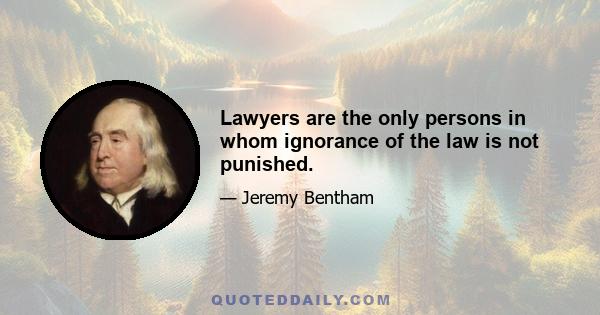 Lawyers are the only persons in whom ignorance of the law is not punished.