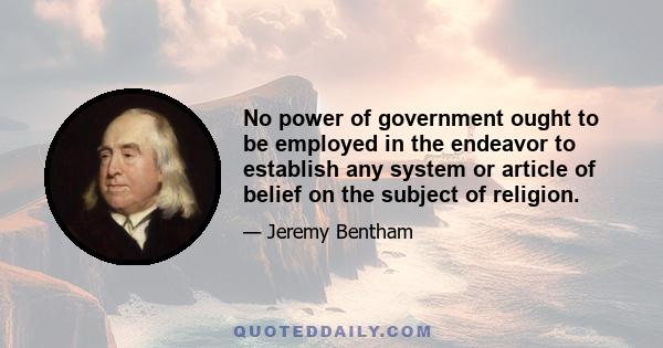 No power of government ought to be employed in the endeavor to establish any system or article of belief on the subject of religion.