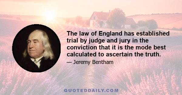 The law of England has established trial by judge and jury in the conviction that it is the mode best calculated to ascertain the truth.