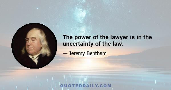 The power of the lawyer is in the uncertainty of the law.