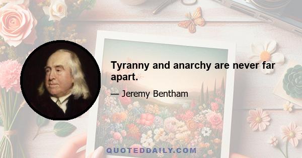 Tyranny and anarchy are never far apart.