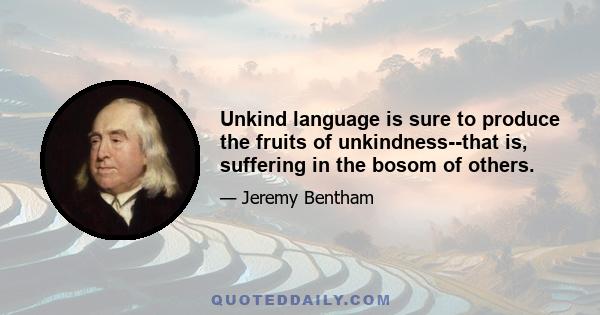 Unkind language is sure to produce the fruits of unkindness--that is, suffering in the bosom of others.