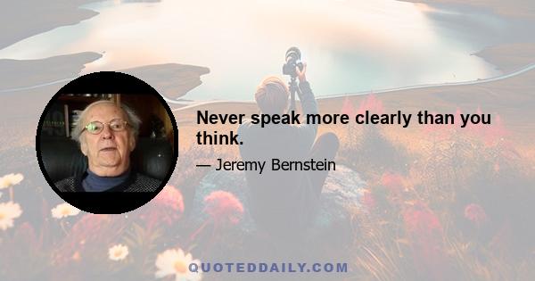 Never speak more clearly than you think.