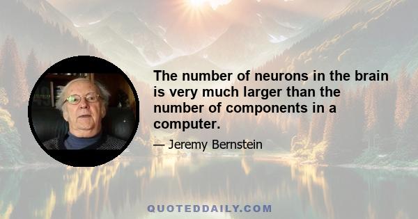 The number of neurons in the brain is very much larger than the number of components in a computer.