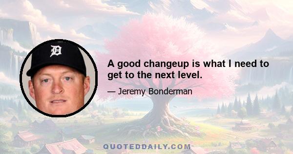 A good changeup is what I need to get to the next level.