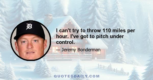 I can't try to throw 110 miles per hour. I've got to pitch under control.