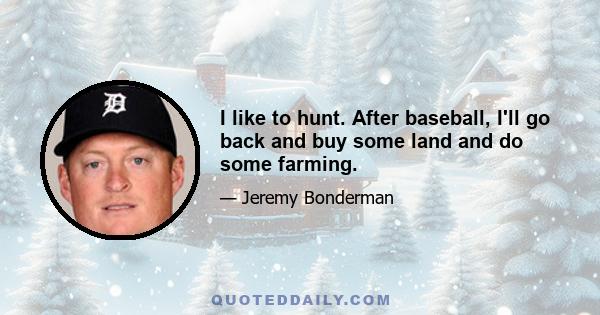 I like to hunt. After baseball, I'll go back and buy some land and do some farming.