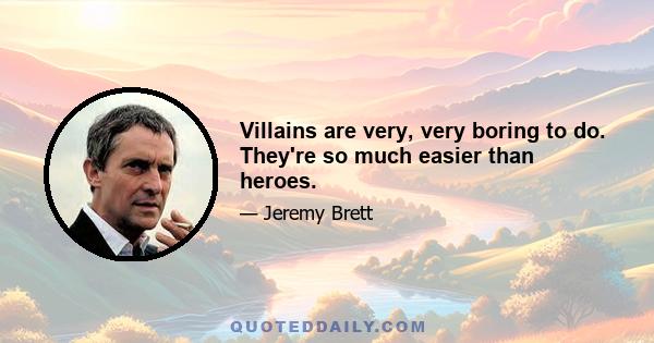 Villains are very, very boring to do. They're so much easier than heroes.