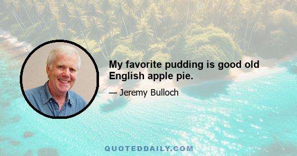 My favorite pudding is good old English apple pie.