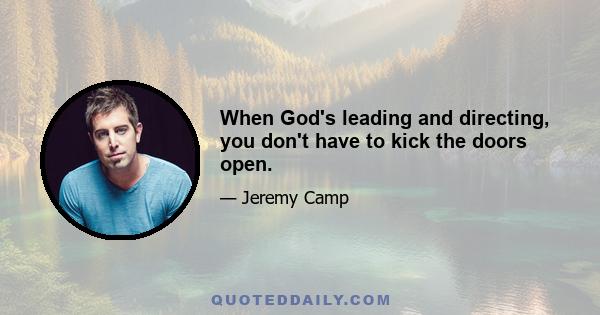 When God's leading and directing, you don't have to kick the doors open.