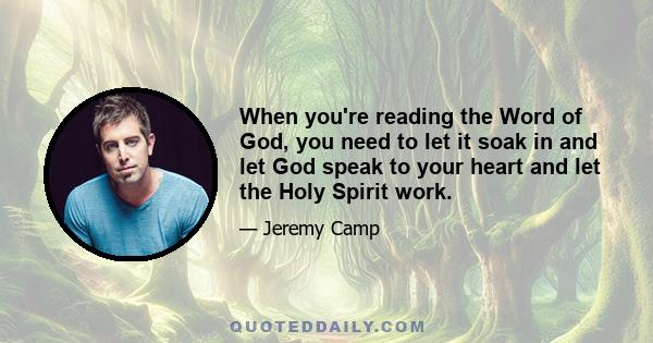 When you're reading the Word of God, you need to let it soak in and let God speak to your heart and let the Holy Spirit work.